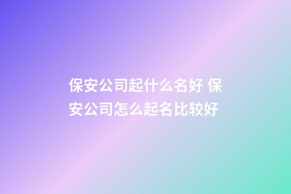 保安公司起什么名好 保安公司怎么起名比较好-第1张-公司起名-玄机派